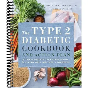 The Type 2 Diabetic Cookbook & Action Plan: A Three-Month Kickstart Guide for Living Well with Type 2 Diabetes