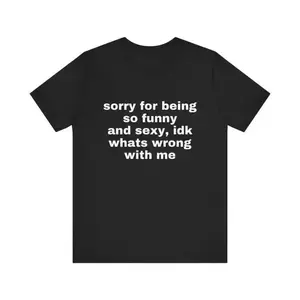 Humorous and Sexy Sorry For Being So Funny And Sexy Shirt Joke Tee Gift for Women and Men