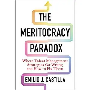 The Meritocracy Paradox: Where Talent Management Strategies Go Wrong and How to Fix Them -- Emilio J. Castilla, Hardcover