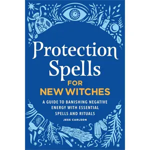 Protection Spells for New Witches: A Guide to Banishing Negative Energy with Essential Spells and Rituals