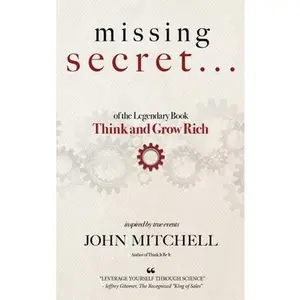 THE MISSING SECRET of the Legendary Book Think and Grow Rich: And a 12-minute-a-day technique to apply it -- John Mitchell, Hardcover