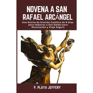 NOVENA A SAN RAFAEL ARCÁNGEL: Una Rutina de Oración Católica de 9 Días para Implorar a San Rafael para Renovación y Viaje Seguro (Libro de Oración ... Católico (Spanish Version)) (Spanish Edition)
