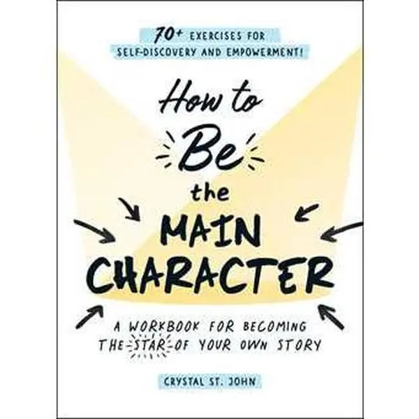 HOW TO BE THE MAIN CHARACTER: A WORKBOOK FOR BECOMING THE STAR OF YOUR OWN STORY [Tradepaper]