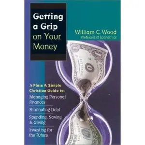 USED-Getting a Grip on Your Money: A Plain & Simple Christian Guide to Managing Personal Finances, Eliminating Debt, Spending, Saving & Giving, Investing for the Future by William C. Wood (Paperback)