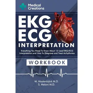 EKG/ECG Interpretation: Everything you Need to Know about the 12 - Lead ECG/EKG Interpretation and How to Diagnose and Treat Arrhythmias: Workbook