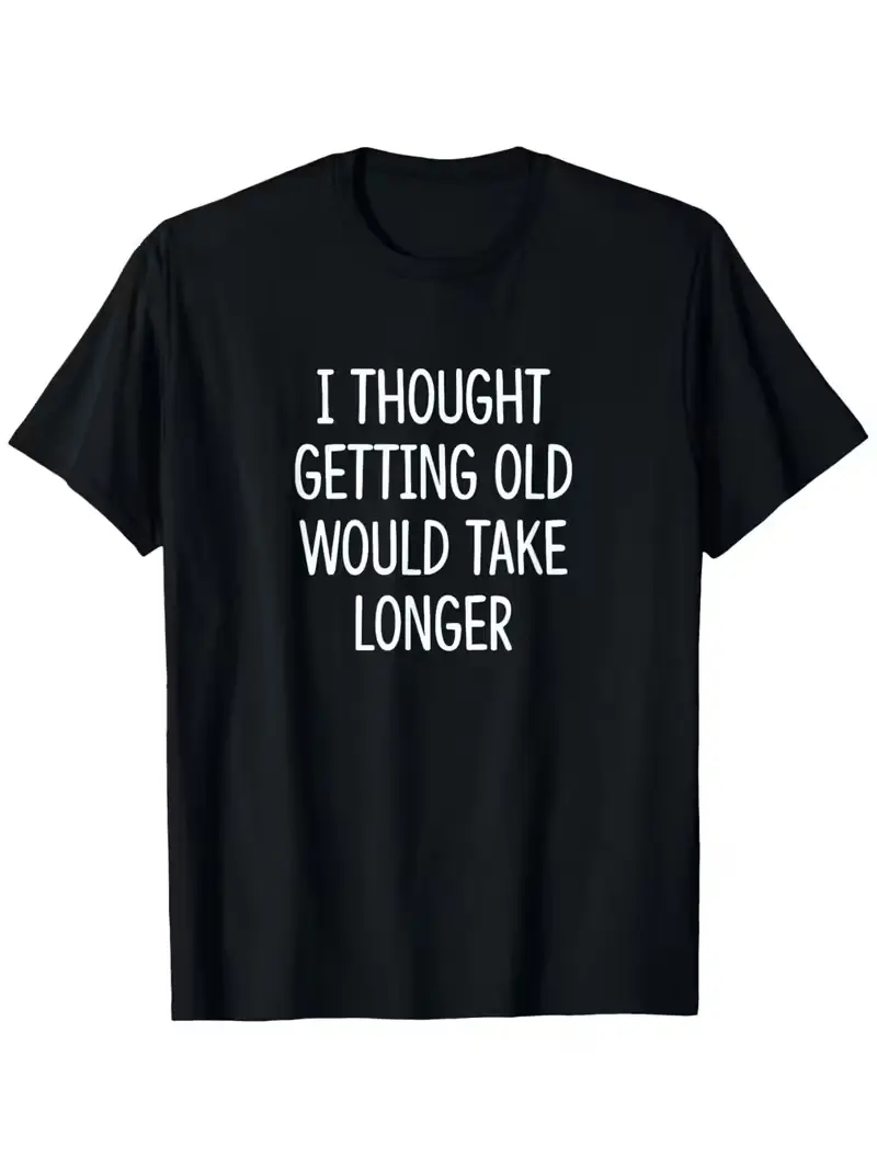 I thought getting older would take longer - T-shirts, men's and women's seasonal cotton casual round neck outdoor personalized short sleeved t-shirts, men's summer clothes, men's T-shirts, slightly elastic, S-XXXL
