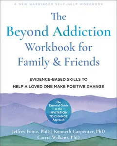 The Beyond Addiction Workbook for Family and Friends: Evidence-Based Skills to Help a Loved One Make Positive Change -- Jeffrey Foote, Paperback
