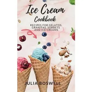 USED-Ice Cream Cookbook: Recipes for Gelatos, Granitas, Sorbets and Ice Creams. by Boswell, Julia (Hardcover)