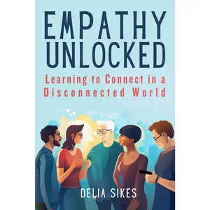 EMPATHY UNLOCKED Learning to Connect in a Disconnected World: Practical Techniques for Attentive Communication, Understanding Perspectives, ... Setting Boundaries (Empathy and Overthinking)
