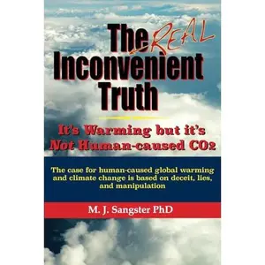 USED-The Real Inconvenient Truth: It's Warming: but it's Not CO2: The case for human-caused global warming and climate change is based on lies, deceit, and manipulation by M J Sangster PhD (Paperback)