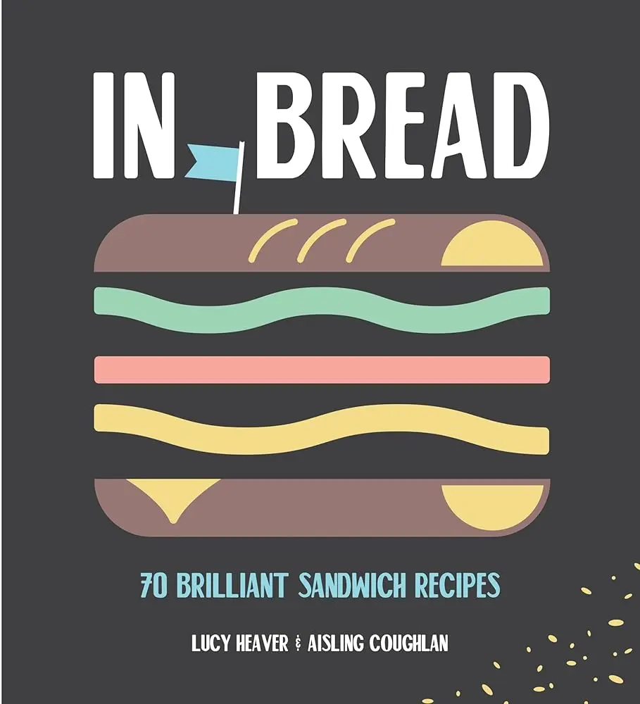 Cooking Book: In Bread - 70 Brilliant Sandwich Recipes, Easy Recipe Guide for Home Cooks, Ideal for Lazy Sunday Afternoons & Monday Mornings
