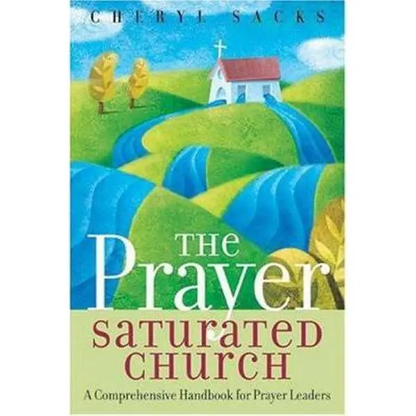 USED-The Prayer Saturated Church: A Comprehensive Handbook for Prayer Leaders by Cheryl Sacks (Paperback)