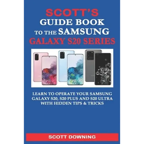 Scott's Guide Book to the Samsung Galaxy S20 Series: Learn to operate your Samsung Galaxy S20, S20 Plus and S20 Ultra with hidden tips & tricks - Paperback