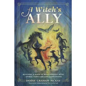 A Witch's Ally: Building a Magical Relationship with Animal Familiars & Companions