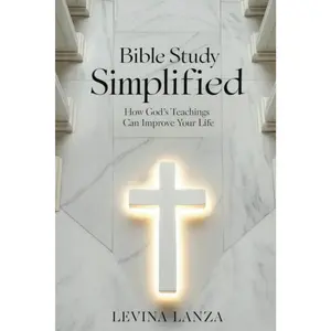 Bible Study Simplified: How God’s Teachings Can Improve Your Life With Practical Steps For Beginners