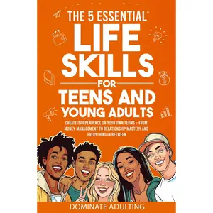 The 5 Essential Life Skills for Teens and Young Adults: Dominate Adulting & Create Independence on Your Own Terms – From Money Management to Relationship Mastery and Everything In Between Hardcover – June 16, 2024