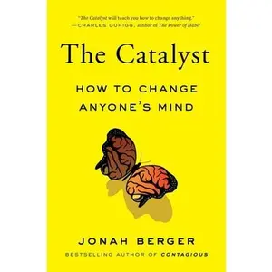 The Catalyst: How to Change Anyone's Mind -- Jonah Berger - Paperback