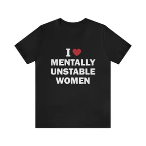 I Love Mentally Unstable Women Shirt - Funny T-Shirts, Gag Gifts, Meme Shirts, Ironic Tees, Dark Humor,Parody Gifts, I Heart Tees and more , Adult funny T-shirt, Gift for Woman and Man,summervibes