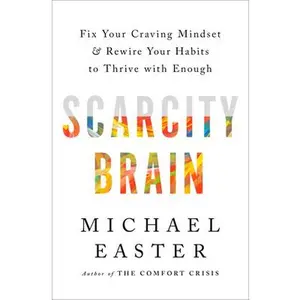 Scarcity Brain: Fix Your Craving Mindset and Rewire Your Habits to Thrive with Enough -- Michael Easter - Hardcover