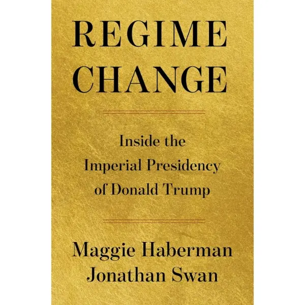Regime Change: Inside the Imperial Presidency of Donald Trump