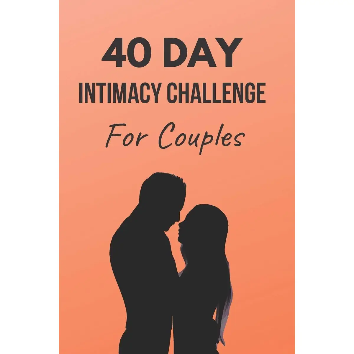 40 Day Intimacy Challenge For Couples: Ignite Intimacy In Your Marriage Through Conversation, Romance, And Sexuality In This Couples Workbook (Marriag