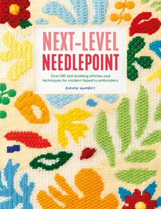 Next-Level Needlepoint: Over 100 Skill-Building Stitches and Techniques for Modern Tapestry Embroidery -- Emma Homent - Paperback