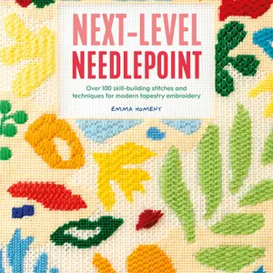 Next-Level Needlepoint: Over 100 Skill-Building Stitches and Techniques for Modern Tapestry Embroidery -- Emma Homent - Paperback