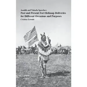 USED-Aaniiih and Nakoda Speeches: Past and Present Fort Belknap Deliveries for Different Occasions and Purposes by Cristina Estrada (Unknown)