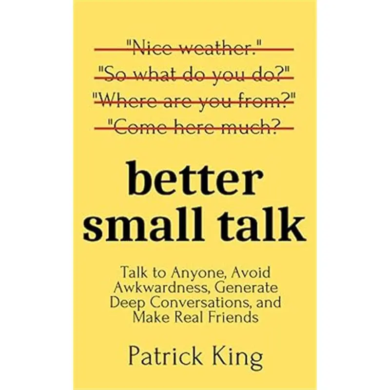 Better Small Talk: Talk to Anyone, Avoid Awkwardness, Generate Deep Conversations, and Make Real Friends (How to be More Likable and Charismatic)