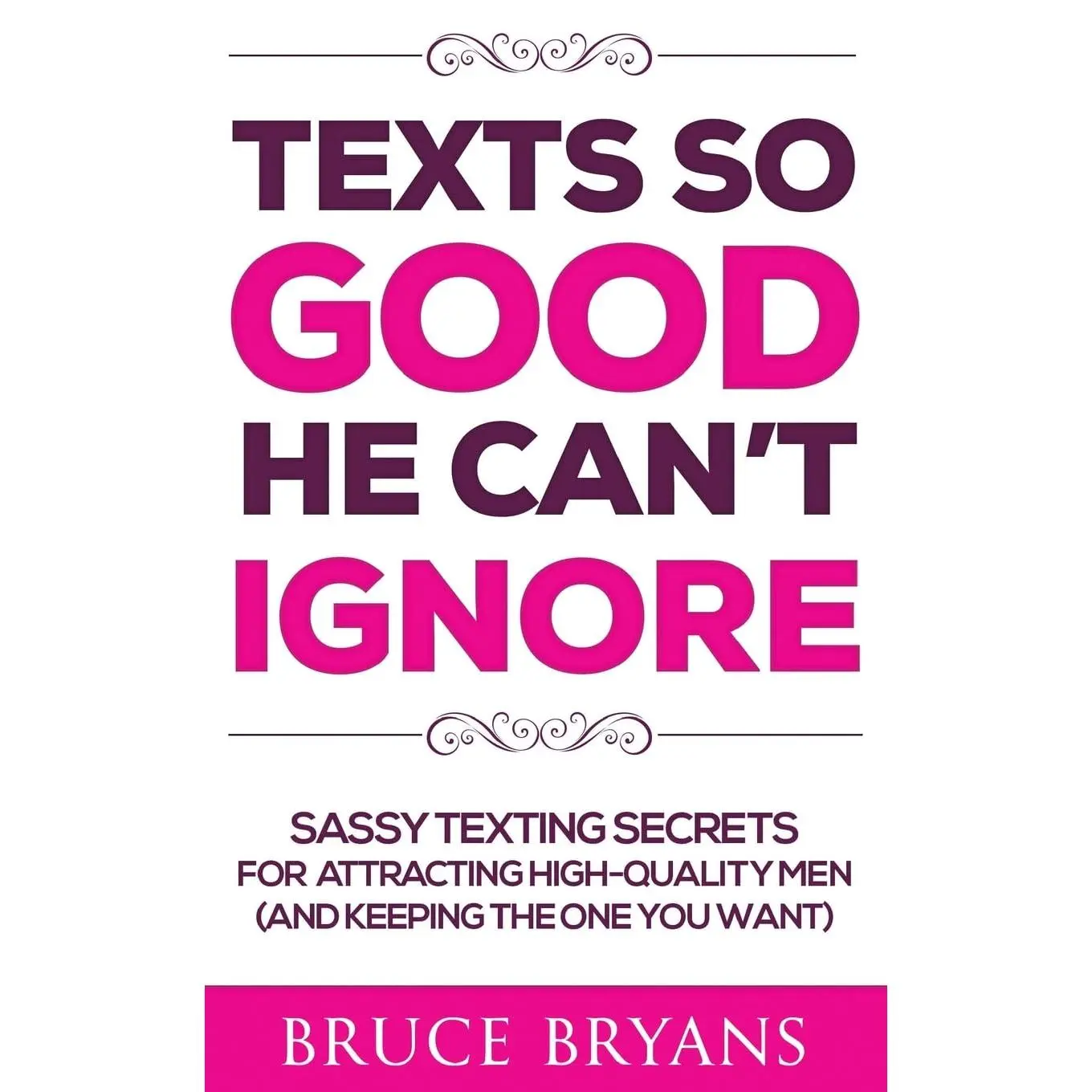 Texts So Good He Can't Ignore: Sassy Texting Secrets for Attracting High-Quality Men (and Keeping the One You Want)