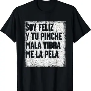 Cotton Hilarious Mexican Themed T Shirt Designs For Men With Witty Sayings Soy Feliz Y Tu Pinche Mala Vibra Me La Pela Black Tee