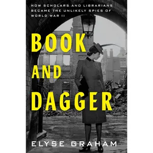 Book and Dagger: How Scholars and Librarians Became the Unlikely Spies of World War II by Elyse Graham [Hardback Book]