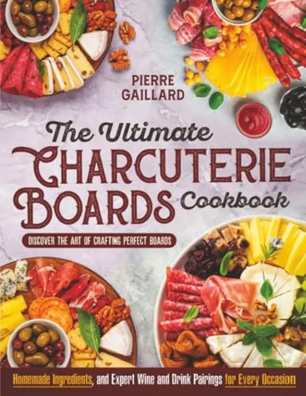 USED-The Ultimate Charcuterie Boards Cookbook: Discover the Art of Crafting Perfect Boards with Homemade Ingredients, and Expert Wine and Drink Pairings for Every Occasion by Pierre Gaillard (Paperback)