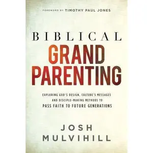 USED-Biblical Grandparenting: Exploring God's Design, Culture's Messages, and Disciple-Making Methods to Pass Faith to Future Generations by Josh Mulvihill (Paperback)