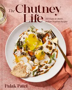 The Chutney Life: 100 Easy-To-Make Indian-Inspired Recipes -- Palak Patel - Hardcover