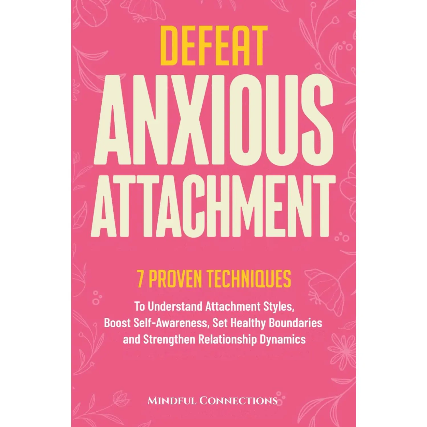 Defeat Anxious Attachment: 7 Proven Techniques to Understand Attachment Styles, Boost Self-Awareness, Set Healthy Boundaries and Strengthen Relationship Dynamics (The Defeat Series)