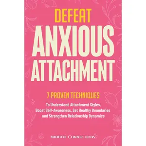 Defeat Anxious Attachment: 7 Proven Techniques to Understand Attachment Styles, Boost Self-Awareness, Set Healthy Boundaries and Strengthen Relationship Dynamics (The Defeat Series)