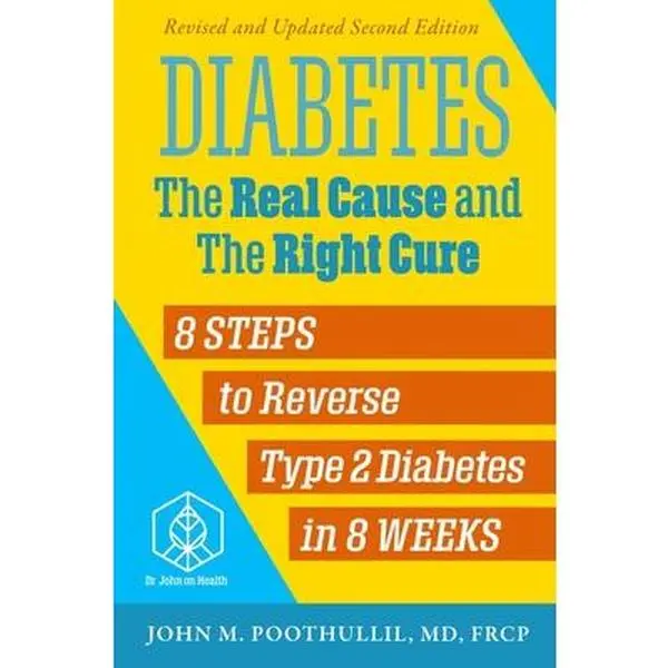 Diabetes: The Real Cause and the Right Cure, 2nd Edition: 8 Steps to Reverse Type 2 Diabetes in 8 Weeks -- John Poothullil MD, Paperback