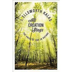 USED-All Creation Sings: The Voice of God in Nature by Kalas, J. Ellsworth (Paperback)