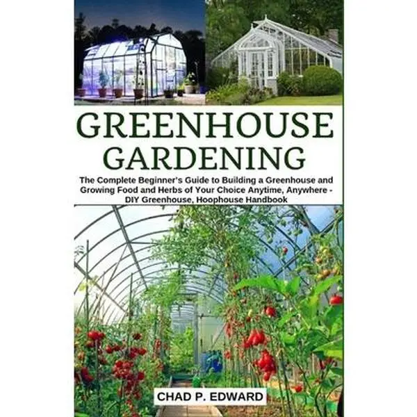 USED-Greenhouse Gardening: The Complete Beginner's Guide to Building a Greenhouse and Growing Food and Herbs of Your Choice Anytime, Anywhere - D by Edward, Chad P. (Paperback)