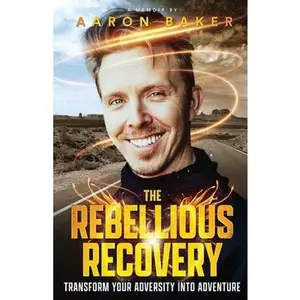 USED-The Rebellious Recovery: Transform Your Adversity Into Adventure by Baker, Aaron (Paperback)