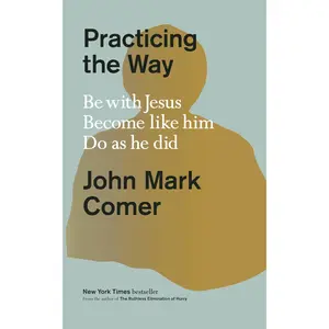 Practicing the Way: Be with Jesus. Become Like Him. Do as He Did. -- John Mark Comer - Hardcover