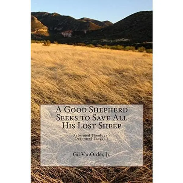 USED-A Good Shepherd Seeks to Save All His Lost Sheep: Reformed Theology's Deformed Exegesis by Vanorder, Jr. Gil (Paperback)