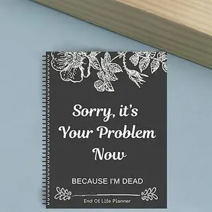 Sorry, it’s Your Problem Now, Because I'm Dead, End of Life Planner, Funny Notebook Book Notepad, Simple Business Office Book, Final Wishes and End-of-life Arrangements Emergency Binder (Black)