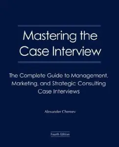 USED-Mastering the Case Interview: The Complete Guide to Management, Marketing, and Strategic Consulting Case Interviews, 4th Edition by Alexander Chernev (Paperback)