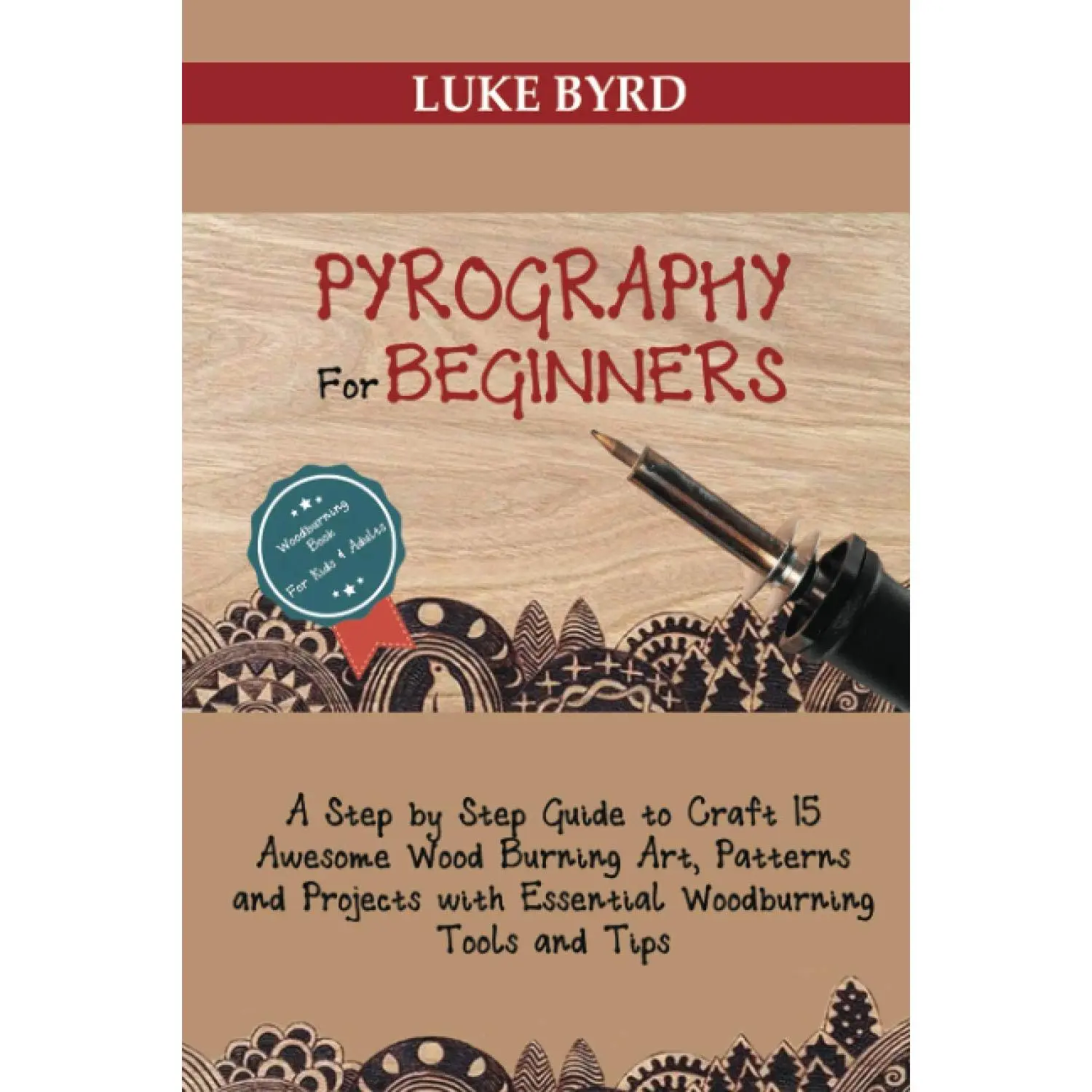 Pyrography for Beginners: A Step by Step Guide to Craft 15 Awesome Wood Burning Art, Patterns and Projects with Essential Woodburning Tips
