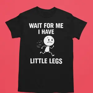 Wait for me I have little legs funny graphic tshirt - Casual Comfortable Fabric for Everyday Wear