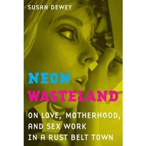 USED-Neon Wasteland: On Love, Motherhood, and Sex Work in a Rust Belt Town by Dewey, Susan (Paperback)