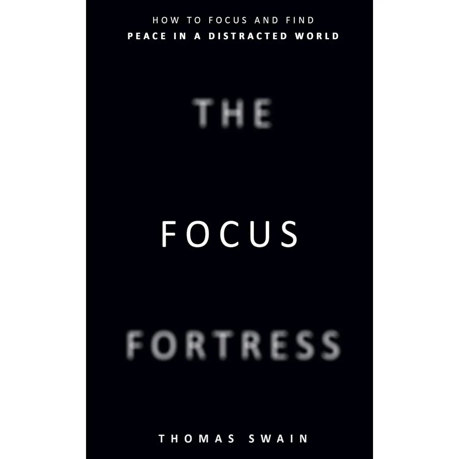 The Focus Fortress: How to Focus and Find Peace in a Distracted World