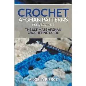Crochet Afghan Patterns For Beginners: The Ultimate Afghan Crocheting Guide -- Angela Pierce - Paperback